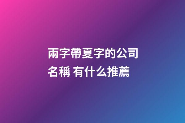 兩字帶夏字的公司名稱 有什么推薦-第1張-公司起名-玄機派